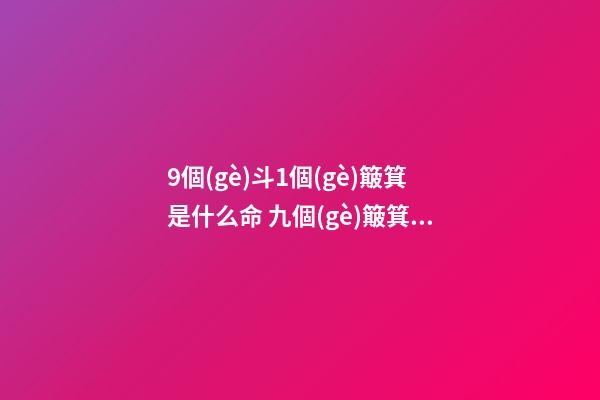 9個(gè)斗1個(gè)簸箕是什么命 九個(gè)簸箕一個(gè)斗-第1張-觀點(diǎn)-玄機(jī)派